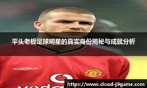 平头老板足球明星的真实身份揭秘与成就分析