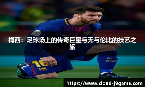 梅西：足球场上的传奇巨星与无与伦比的技艺之旅